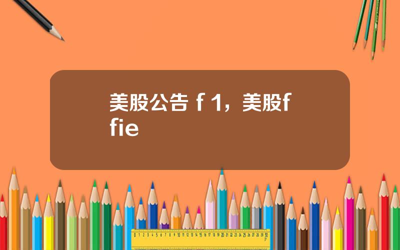 美股公告 f 1，美股ffie